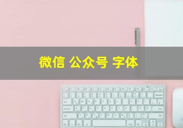 微信 公众号 字体